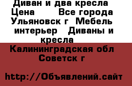 Диван и два кресла › Цена ­ 0 - Все города, Ульяновск г. Мебель, интерьер » Диваны и кресла   . Калининградская обл.,Советск г.